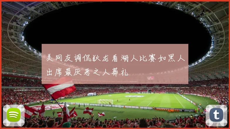 美网友调侃狄龙看湖人比赛如黑人出席最厌恶之人葬礼