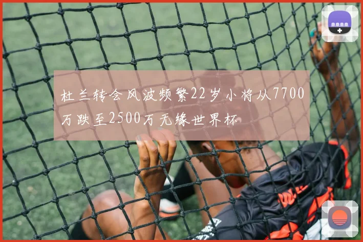 杜兰转会风波频繁22岁小将从7700万跌至2500万无缘世界杯