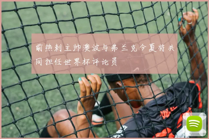 前热刺主帅澳波与弗兰克今夏将共同担任世界杯评论员