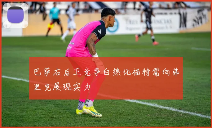 巴萨右后卫竞争白热化福特需向弗里克展现实力