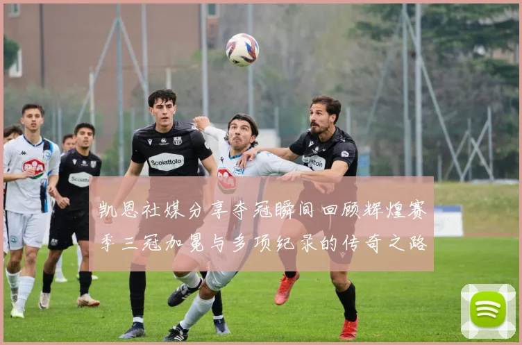 凯恩社媒分享夺冠瞬间回顾辉煌赛季三冠加冕与多项纪录的传奇之路